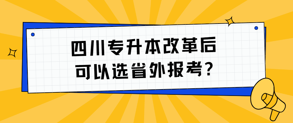 四川专升本改革后可以选省外报考?(图1)