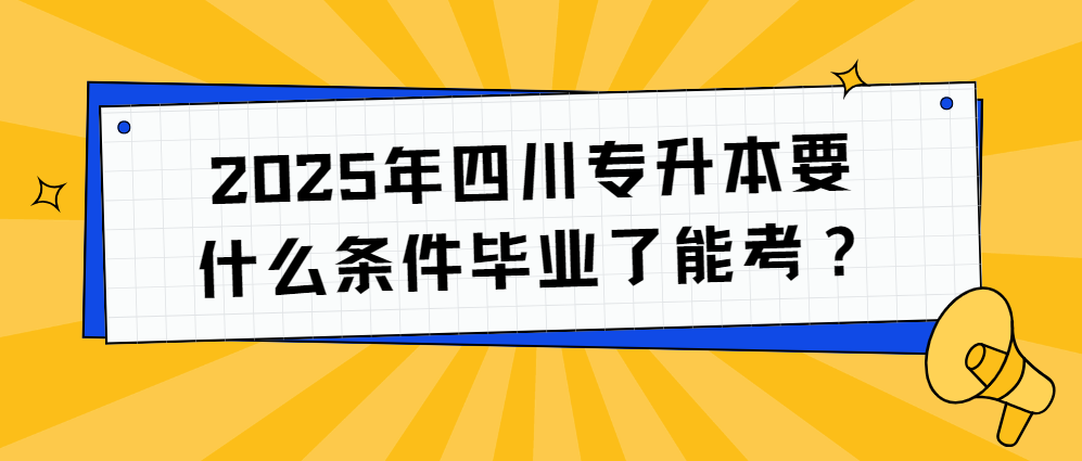 2025年四川专升本要什么条件毕业了能考？(图1)