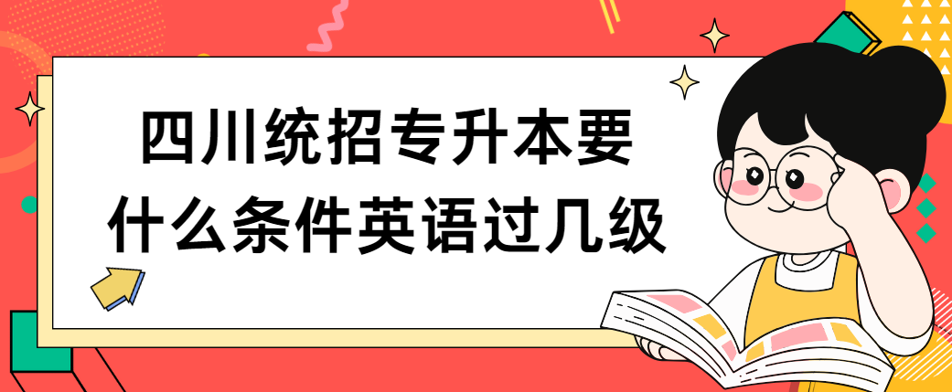 四川统招专升本要什么条件英语过几级(图1)