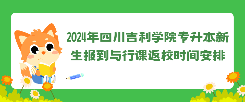 2024年四川吉利学院专升本新生报到与行课返校时间安排(图1)