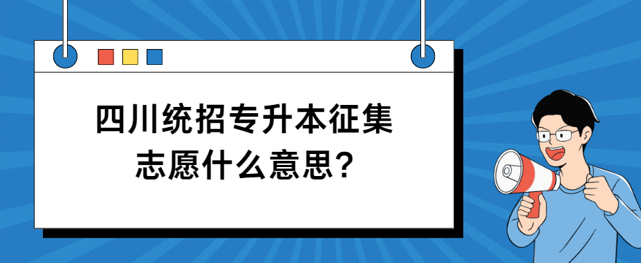 四川统招专升本征集志愿什么意思?(图1)