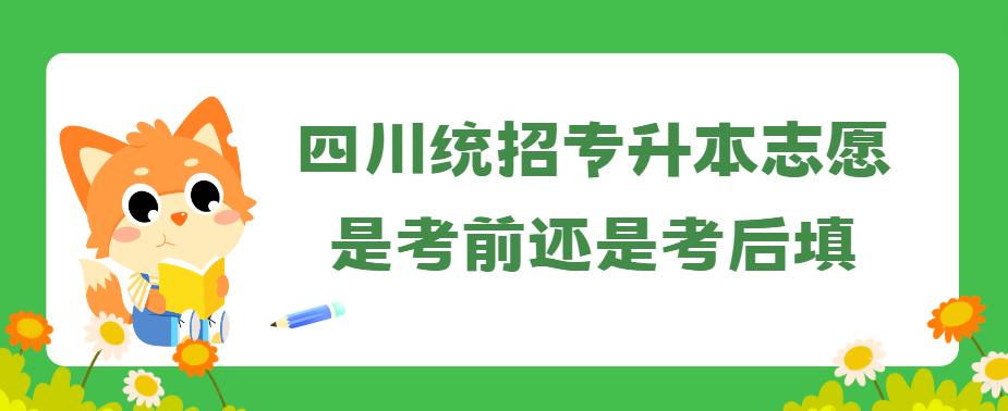 四川统招专升本志愿是考前还是考后填(图1)