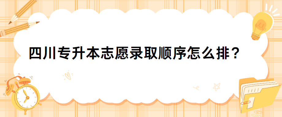 四川专升本志愿录取顺序怎么排？(图1)