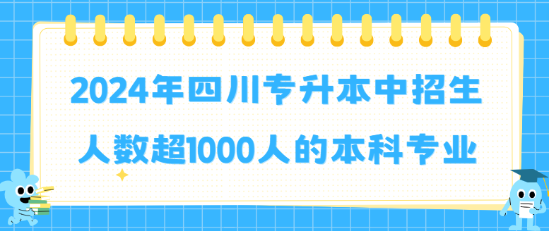 2024年四川专升本中招生人数超1000人的本科专业(图1)