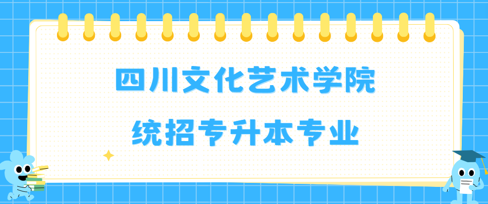 四川文化艺术学院统招专升本专业