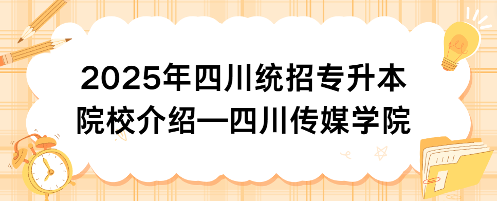 2025年四川统招专升本院校介绍—四川传媒学院