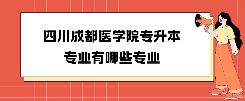 四川成都医学院专升本专业有哪些专业(图1)