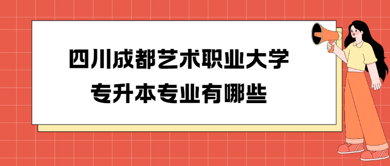 四川成都艺术职业大学专升本专业有哪些(图1)