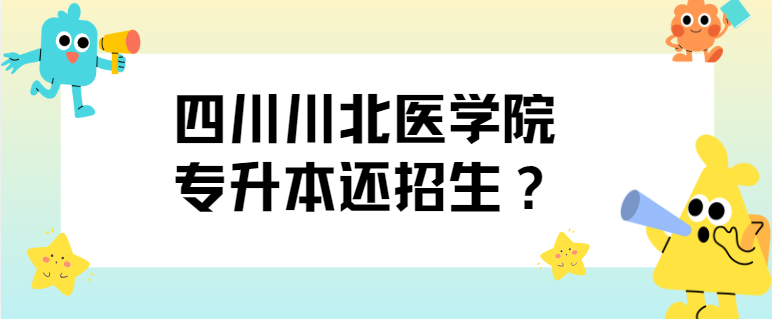 四川川北医学院专升本还招生？