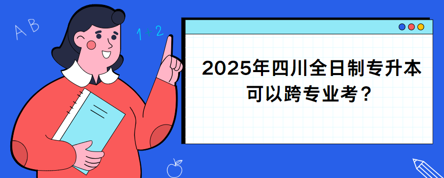 2025年四川全日制专升本可以跨专业考？(图1)