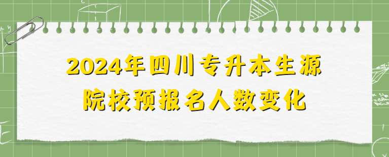 2024年四川专升本生源院校预报名人数变化