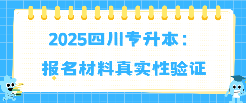 2025四川专升本：报名材料真实性验证(图1)