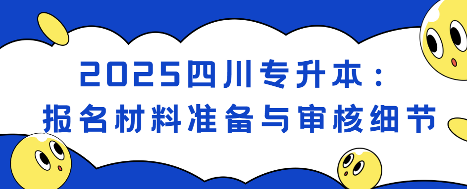 2025四川专升本：报名材料准备与审核细节(图1)