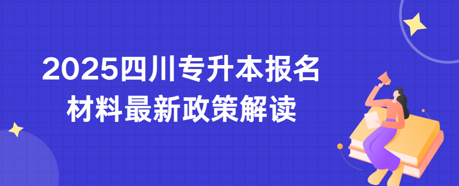 2025四川专升本报名材料最新政策解读(图1)