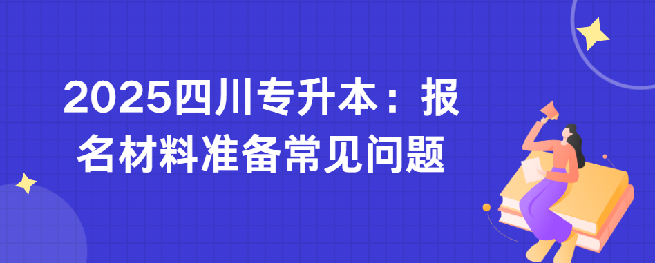 2025四川专升本：报名材料准备常见问题(图1)