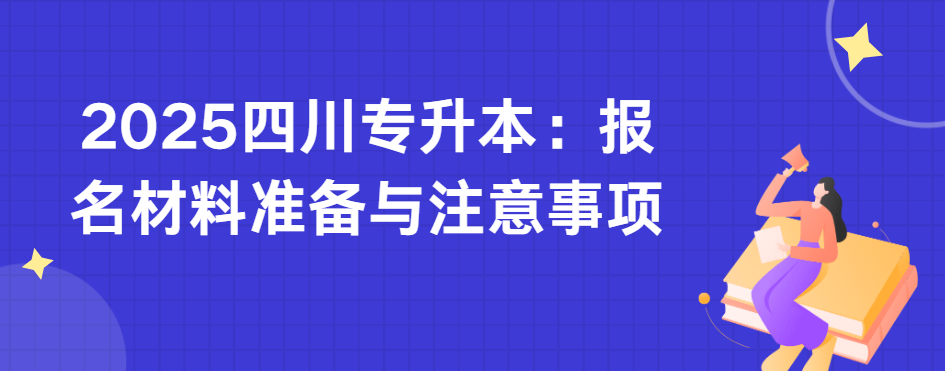 2025四川专升本：报名材料准备与注意事项(图1)