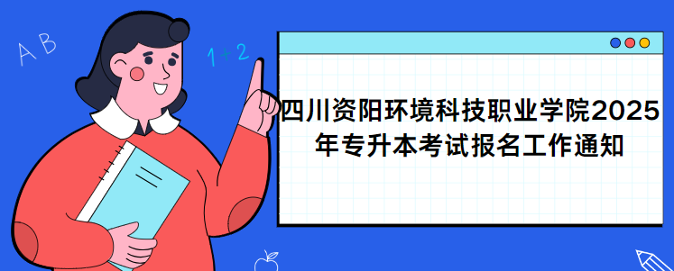 四川资阳环境科技职业学院2025年专升本考试报名工作通知