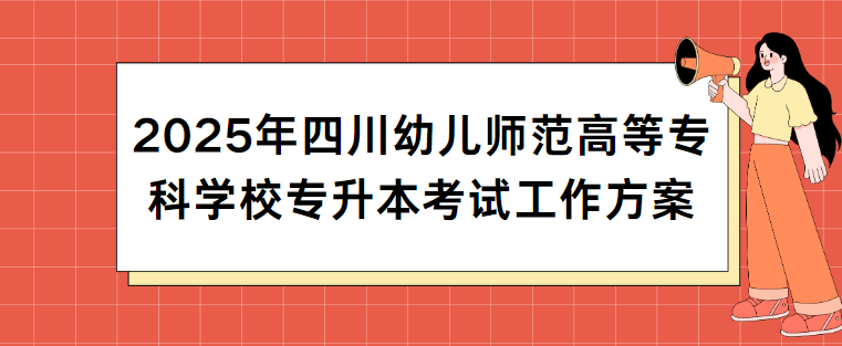 2025年四川幼儿师范高等专科学校专升本考试工作方案