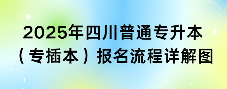 2025年四川普通专升本（专插本）报名流程详解图