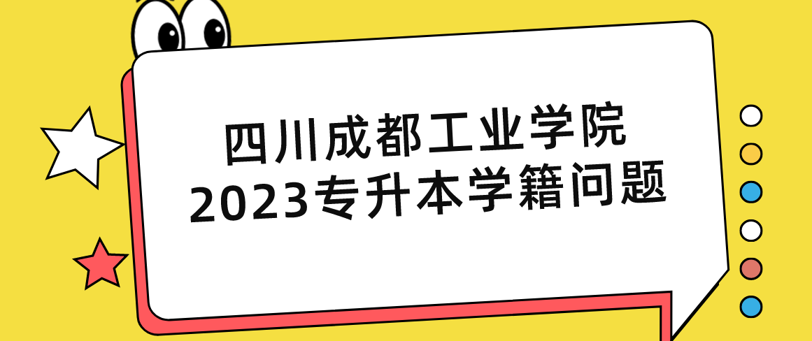 四川成都工业学院2023专升本学籍问题(图1)