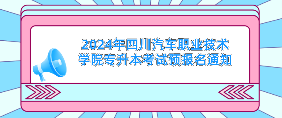 2024年四川汽车职业技术学院专升本考试预报名通知