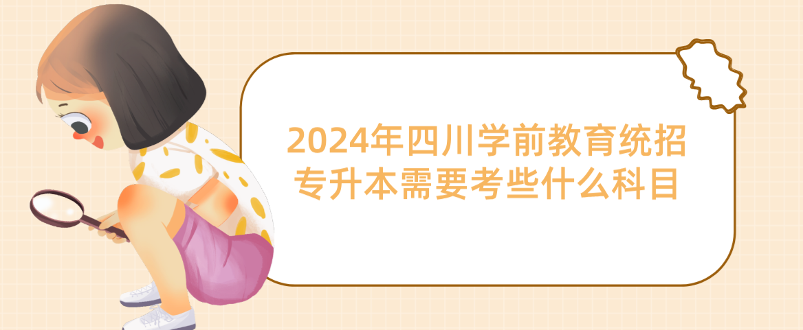 2024年四川学前教育统招专升本需要考些什么科目(图1)