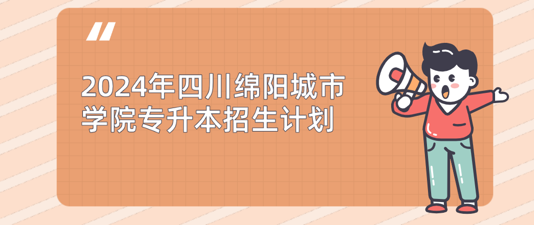 2024年四川绵阳城市学院专升本招生计划(图1)