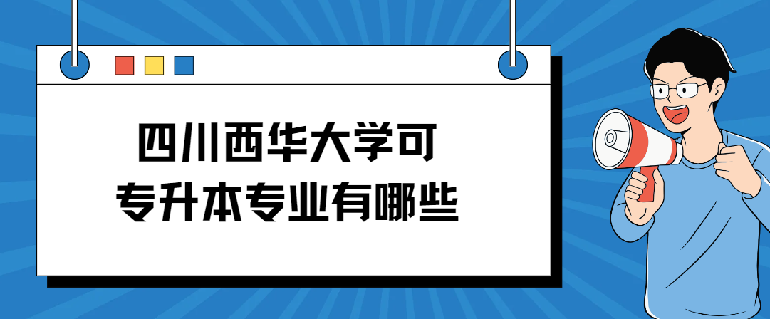 四川西华大学可专升本专业有哪些(图1)