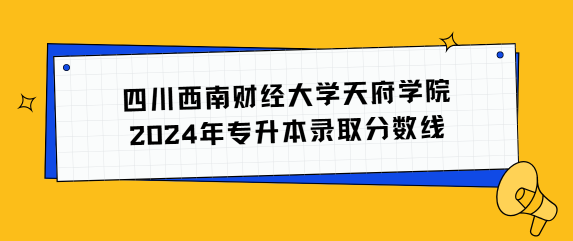 四川西南财经大学天府学院2024年专升本录取分数线