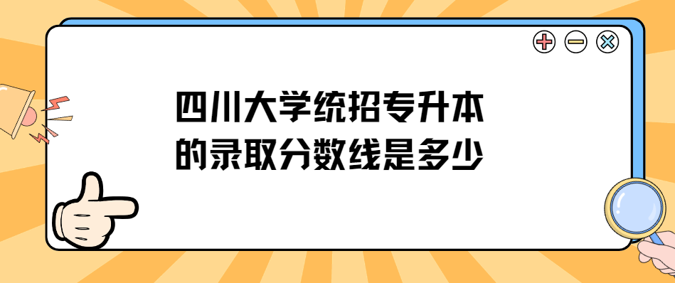 四川大学统招专升本的录取分数线是多少