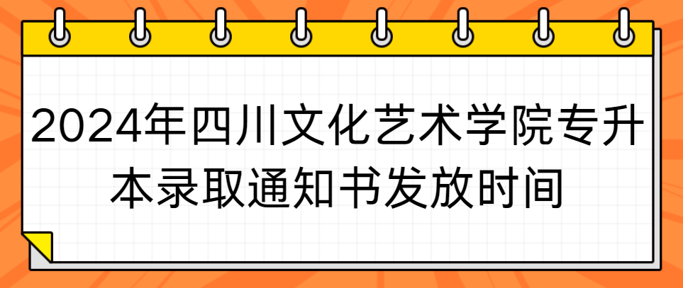 2024年四川文化艺术学院专升本录取通知书发放时间(图1)