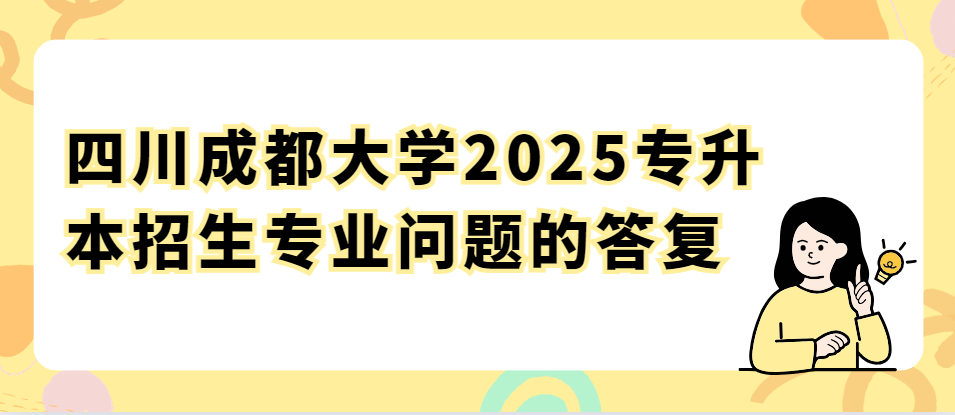 四川成都大学2025专升本招生专业问题的答复