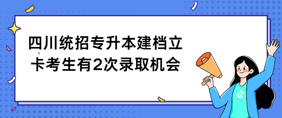 四川统招专升本建档立卡考生有2次录取机会