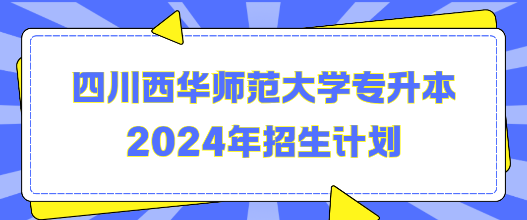 四川西华师范大学专升本2024年招生计划(图1)