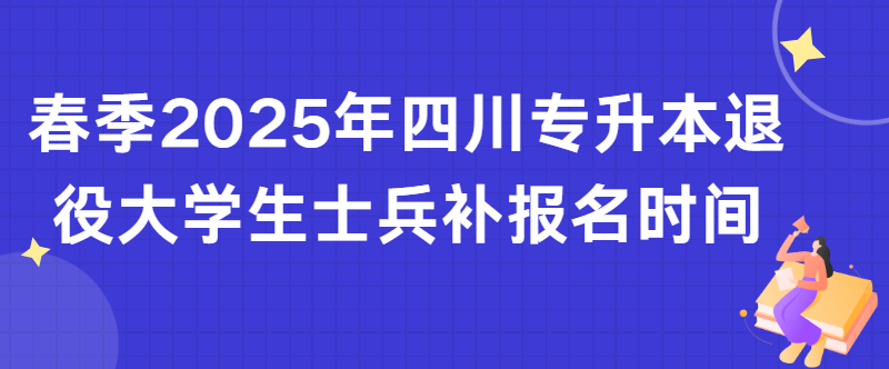 春季2025年四川专升本退役大学生士兵补报名时间